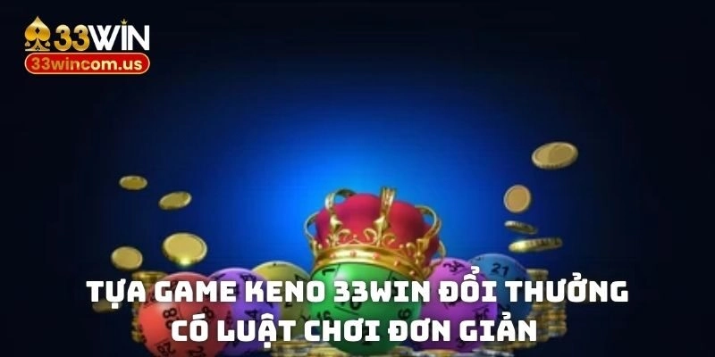 Tựa game Keno 33win đổi thưởng có luật chơi đơn giản